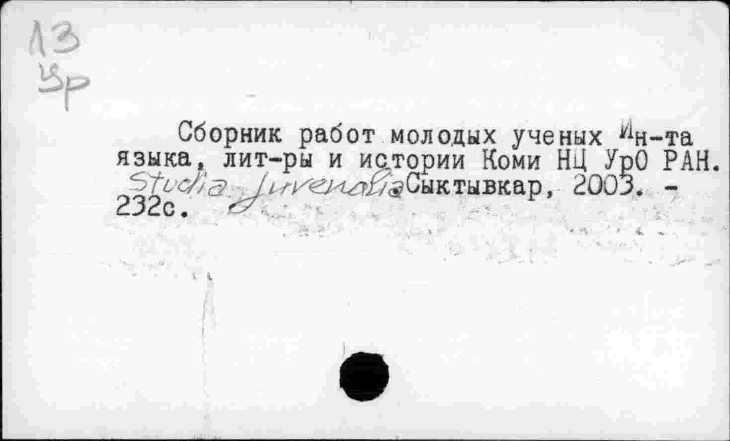 ﻿Сборник работ молодых ученых у1н-та языка, лит-ры и ис.тории Коми НЦ УрО РАН. |р<7/'г?^4/-ке/^^Сыктывкар, 2003. -